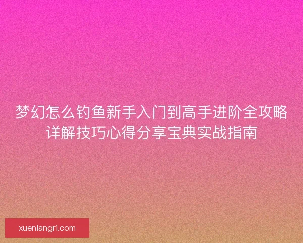 梦幻怎么钓鱼新手入门到高手进阶全攻略详解技巧心得分享宝典实战指南