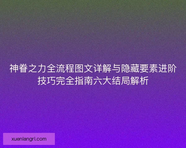 神眷之力全流程图文详解与隐藏要素进阶技巧完全指南六大结局解析